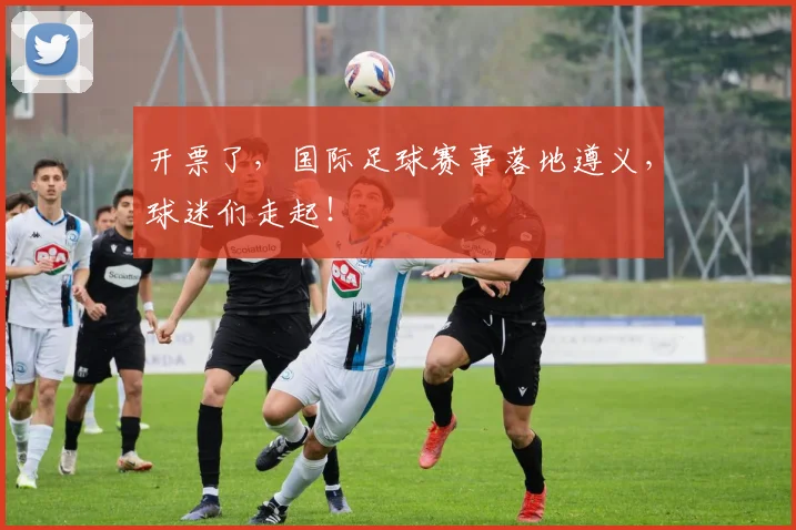 开票了,国际足球赛事落地遵义,球迷们走起!