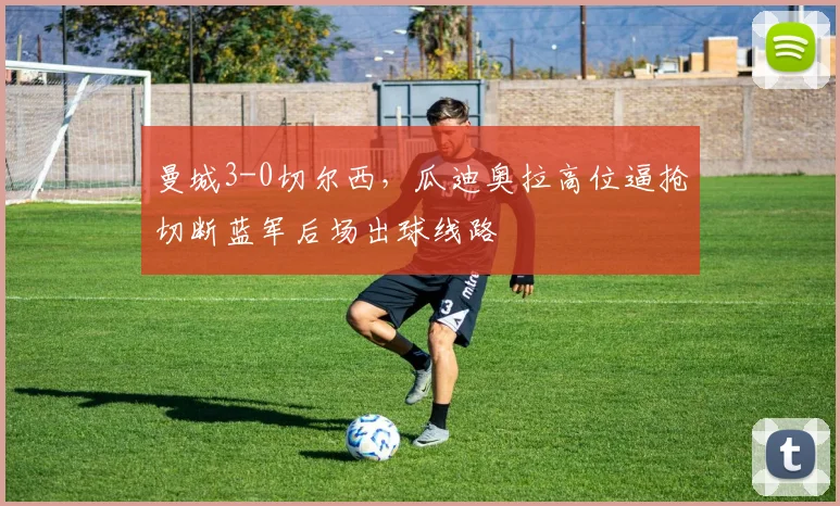 曼城3-0切尔西,瓜迪奥拉高位逼抢切断蓝军后场出球线路