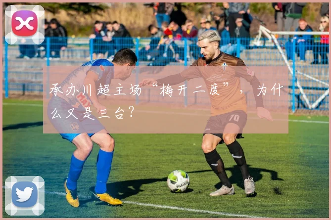承办川超主场“梅开二度”,为什么又是三台?