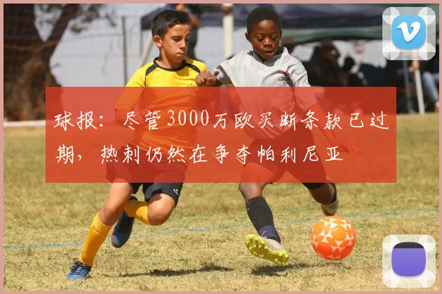 球报：尽管3000万欧买断条款已过期，热刺仍然在争夺帕利尼亚